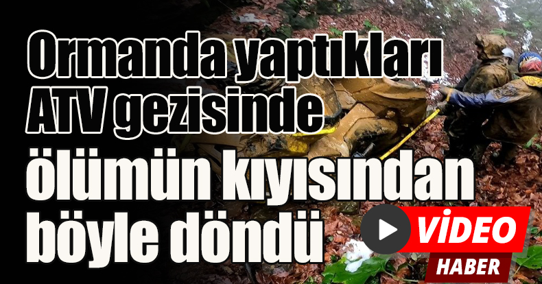 Ormanda yaptıkları ATV gezisinde ölümün kıyısından böyle döndü