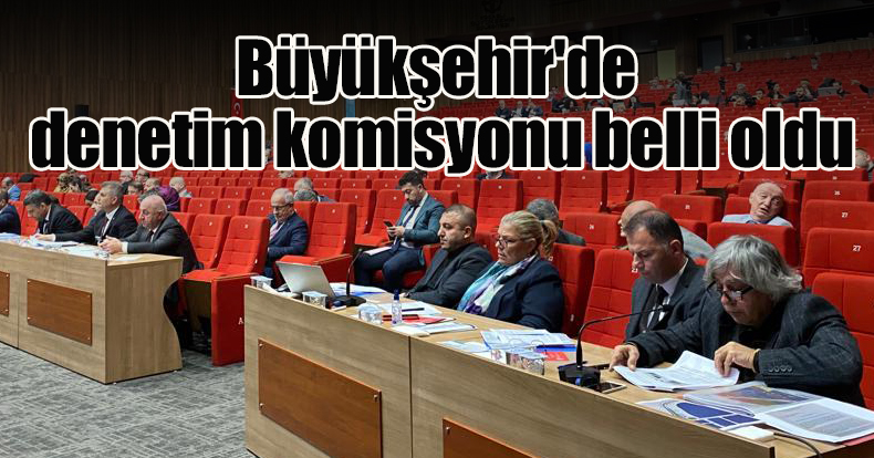 Büyükşehir'de denetim komisyonu belli oldu
