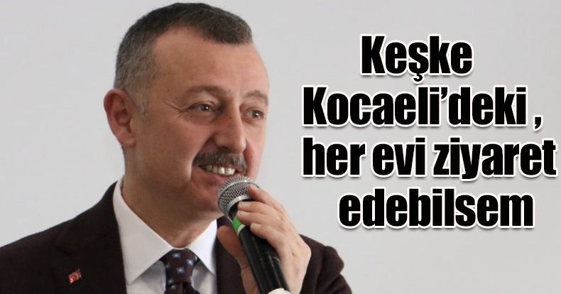 Başkan Büyükakın: Keşke Kocaeli’deki her evi ziyaret edebilsem