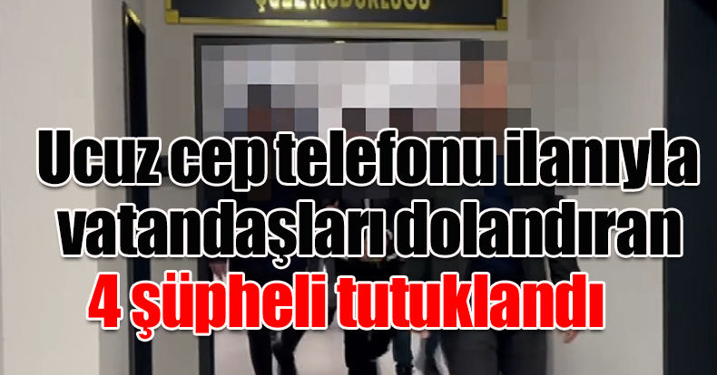 Ucuz cep telefonu ilanıyla vatandaşları dolandıran 4 şüpheli tutuklandı