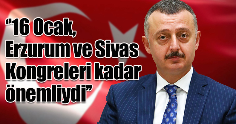 ‘’16 Ocak, Erzurum ve Sivas Kongreleri kadar önemliydi’’
