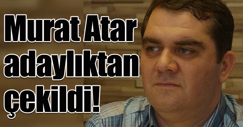 Murat Atar adaylıktan çekildi!
