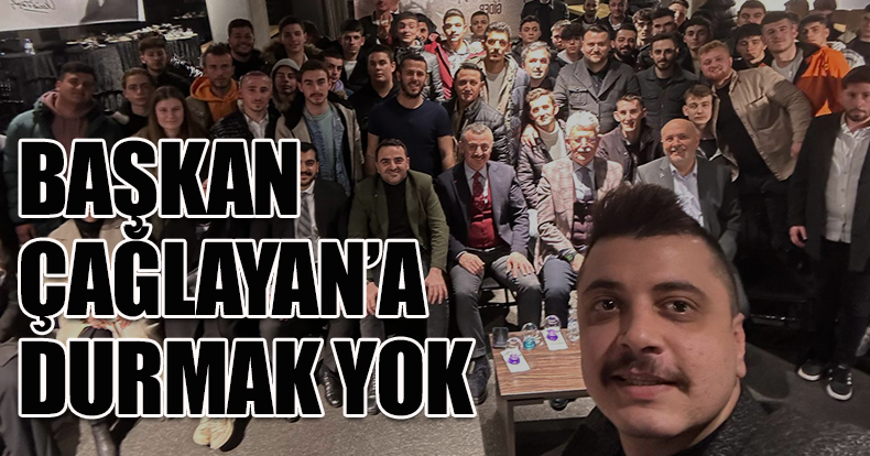 BAŞKAN ÇAĞLAYAN’A DURMAK YOK