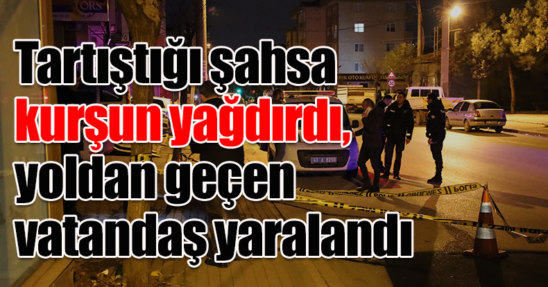 Tartıştığı şahsa kurşun yağdırdı, yoldan geçen vatandaş yaralandı