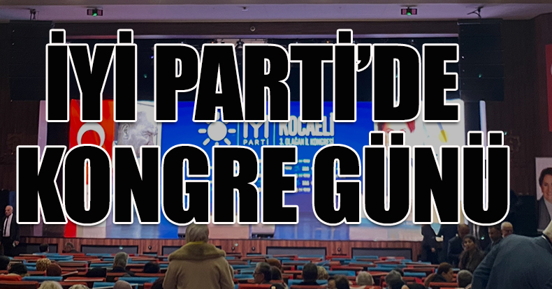 İYİ PARTİ'DE KONGRE GÜNÜ