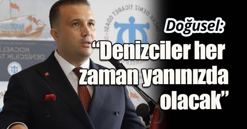 Doğusel: “Denizciler her  zaman yanınızda olacak”