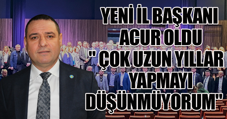 YENİ İL BAŞKANI ACUR OLDU 