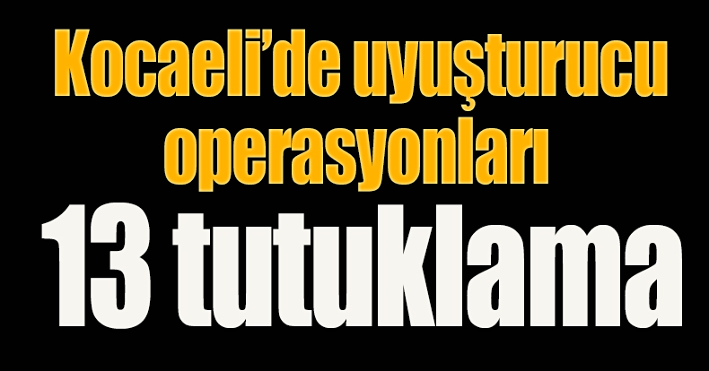 Kocaeli’de uyuşturucu operasyonları: 13 tutuklama