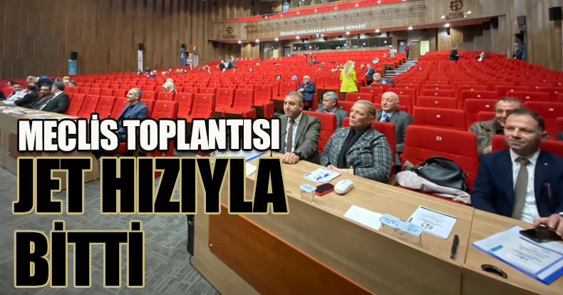 MECLİS TOPLANTISI JET HIZIYLA BİTTİ