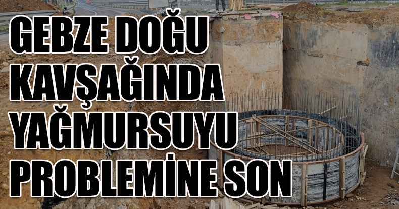 GEBZE DOĞU KAVŞAĞINDA YAĞMURSUYU PROBLEMİNE SON