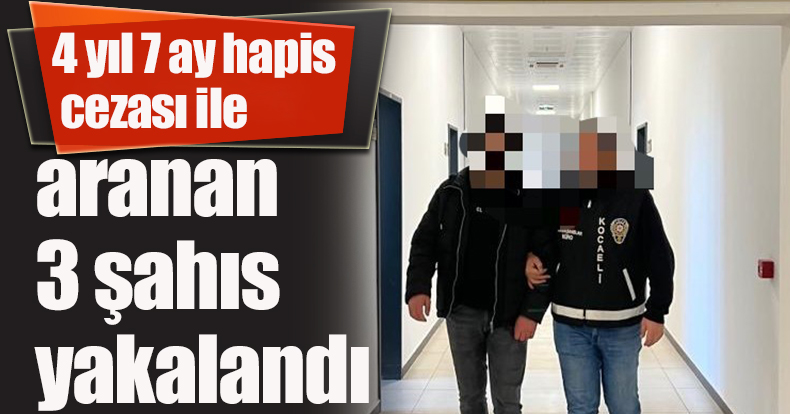 4 yıl 7 ay hapis cezası ile aranan 3 şahıs yakalandı