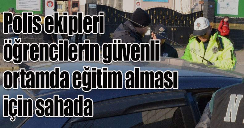 Polis ekipleri öğrencilerin güvenli ortamda eğitim alması için sahada