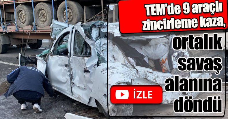 TEM’de 9 araçlı zincirleme kaza, ortalık savaş alanına döndü