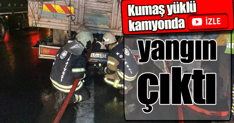Kumaş yüklü kamyonda yangın çıktı