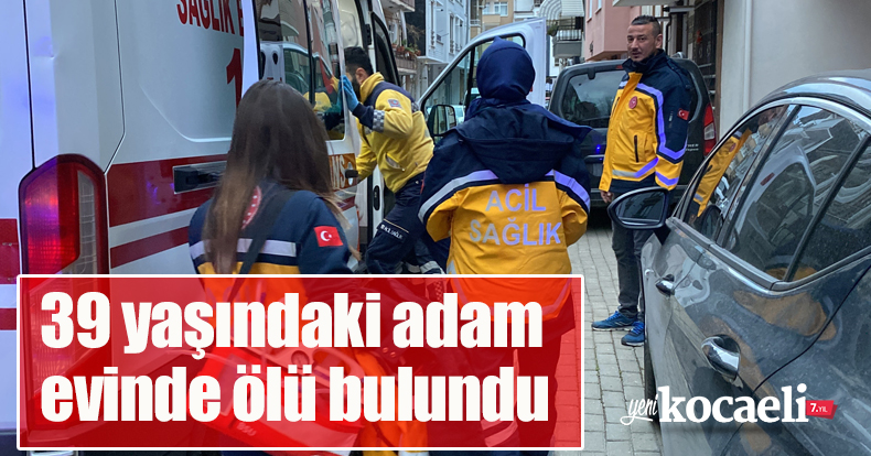 39 yaşındaki adam evinde ölü bulundu