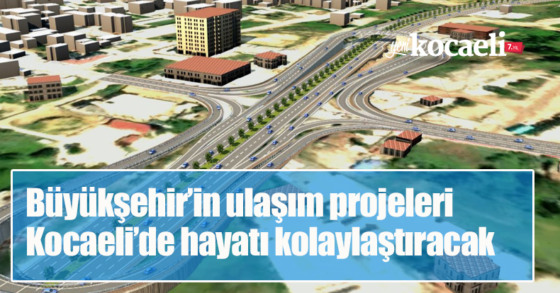 Büyükşehir’in ulaşım projeleri Kocaeli’de hayatı kolaylaştıracak
