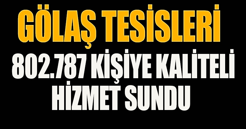 GÖLAŞ TESİSLERİ 802.787 KİŞİYE KALİTELİ HİZMET SUNDU