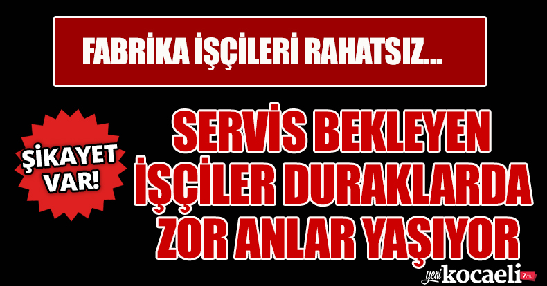SERVİS BEKLEYEN İŞÇİLER DURAKLARDA ZOR ANLAR YAŞIYOR