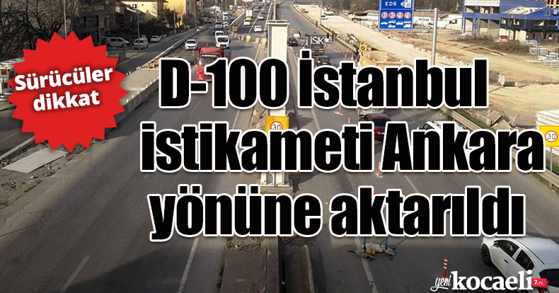 Sürücülerin dikkat; D-100 İstanbul istikameti Ankara yönüne aktarıldı