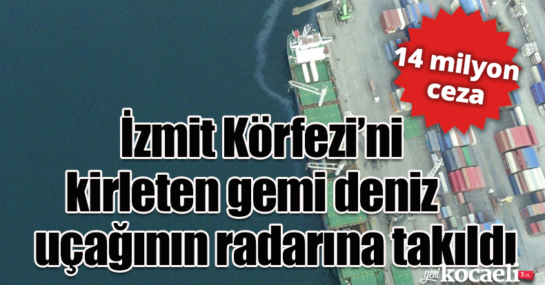 İzmit Körfezi’ni kirleten gemi deniz uçağının radarına takıldı: 14 milyon ceza