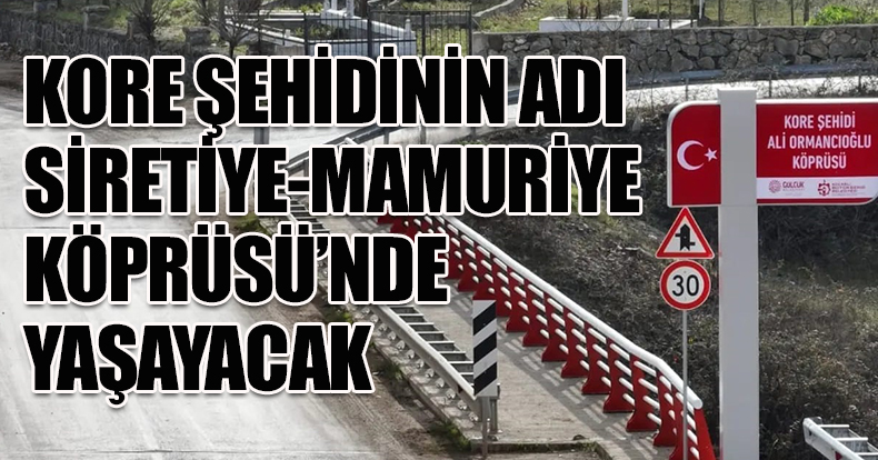 KORE ŞEHİDİNİN ADI SİRETİYE-MAMURİYE KÖPRÜSÜ’NDE YAŞAYACAK