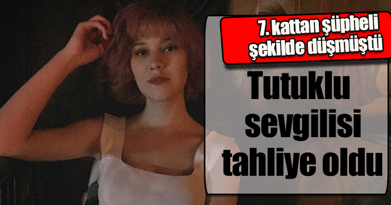 Üniversite öğrencisi 7. kattan şüpheli şekilde düşmüştü: Tutuklu sevgilisi tahliye oldu