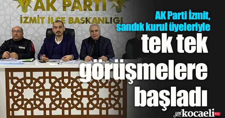 AK Parti İzmit, sandık kurul  üyeleriyle tek tek görüşmelere başladı