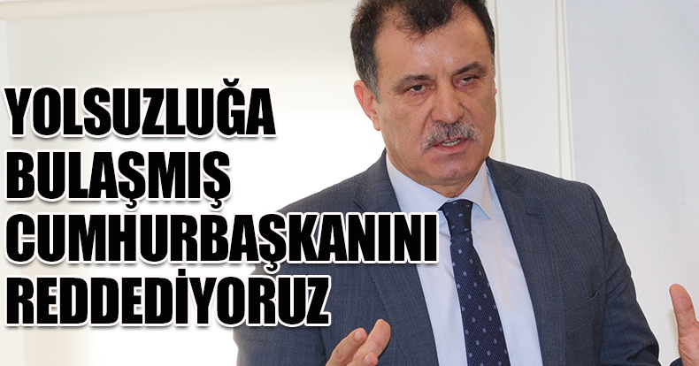 YOLSUZLUĞA BULAŞMIŞ CUMHURBAŞKANINI REDDEDİYORUZ 