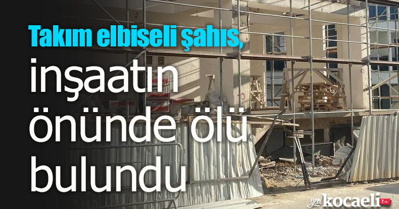 Takım elbiseli şahıs, inşaatın önünde ölü bulundu