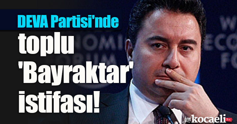 DEVA Partisi'nde toplu 'Bayraktar' istifası!