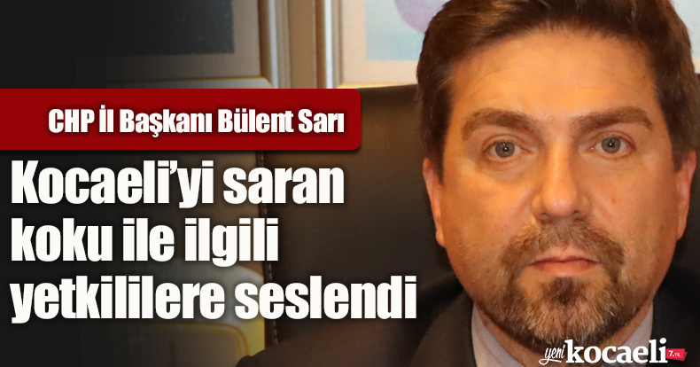 CHP İl Başkanı Bülent Sarı Kocaeli’yi saran koku ile ilgili yetkililere seslendi