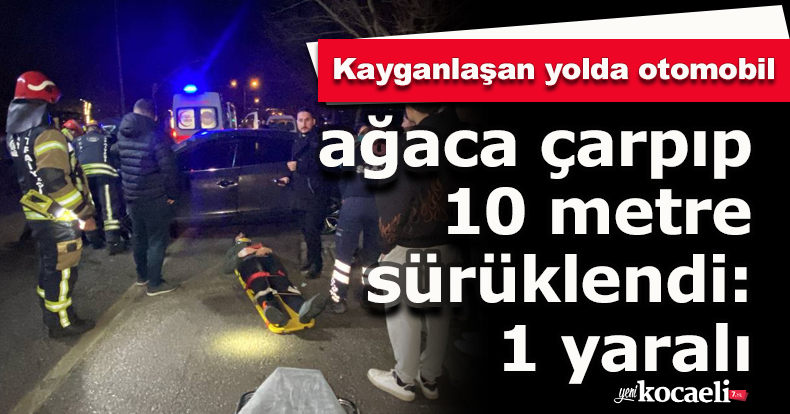 Kayganlaşan yolda otomobil ağaca çarpıp 10 metre sürüklendi: 1 yaralı