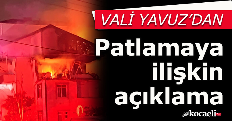 Kocaeli Valisi Yavuz'dan patlamaya ilişkin açıklama