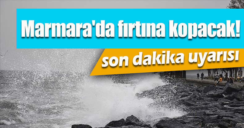 Marmara'da fırtına kopacak! Meteoroloji'den son dakika uyarısı