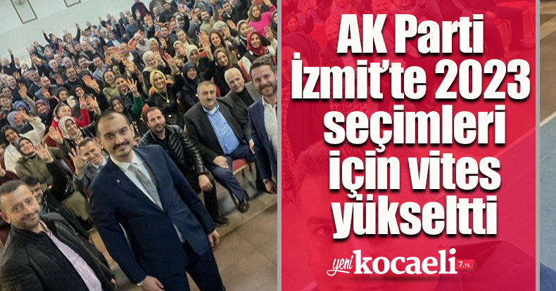 AK Parti İzmit’te 2023 seçimleri için vites yükseltti