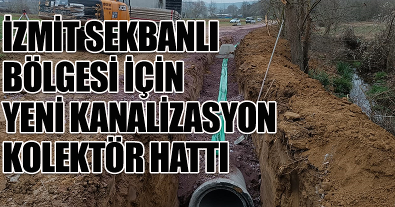 İZMİT SEKBANLI BÖLGESİ İÇİN YENİ KANALİZASYON KOLEKTÖR HATTI
