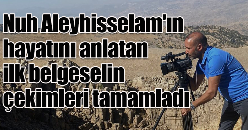 Nuh Aleyhisselam'ın hayatını anlatan ilk belgeselin çekimleri tamamladı