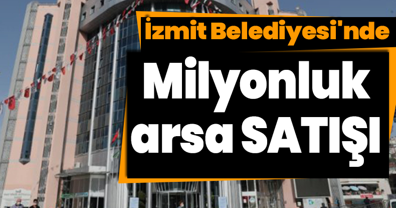 İzmit Belediyesi'nde milyonluk arsa SATIŞI
