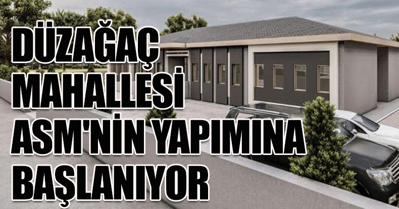 DÜZAĞAÇ MAHALLESİ ASM'NİN YAPIMINA BAŞLANIYOR