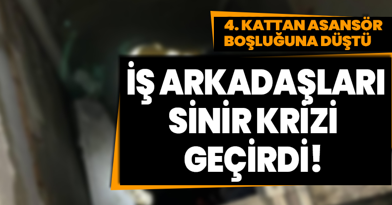 Asansör boşluğuna düşen işçi yaralandı, iş arkadaşları sinir krizi geçirdi