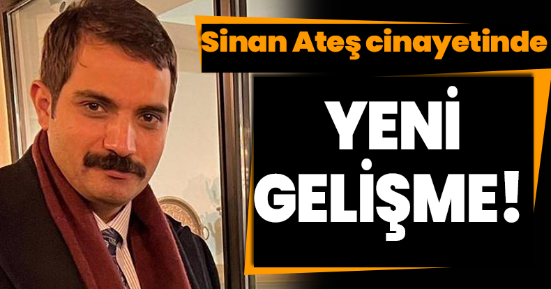 Sinan Ateş cinayetinde yeni gelişme