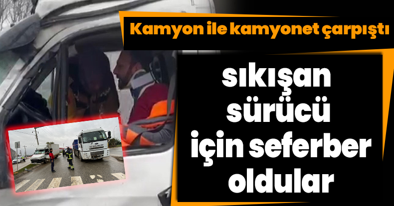 Kamyon ile kamyonet çarpıştı, sıkışan sürücü için seferber oldular