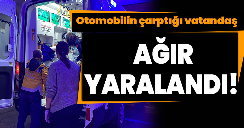 Otomobilin çarptığı vatandaş ağır yaralandı