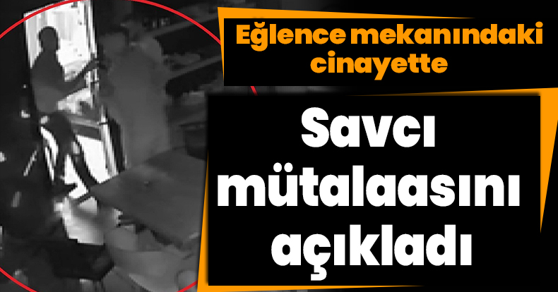 Eğlence mekanındaki cinayette savcı mütalaasını açıkladı