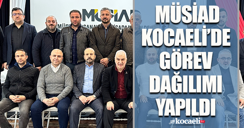 MÜSİAD KOCAELİ’DE GÖREV DAĞILIMI YAPILDI