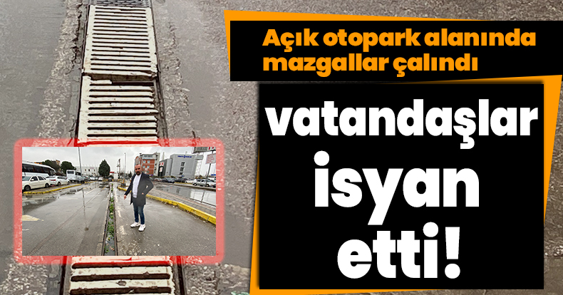 Açık otopark alanında mazgallar çalındı, vatandaşlar isyan etti