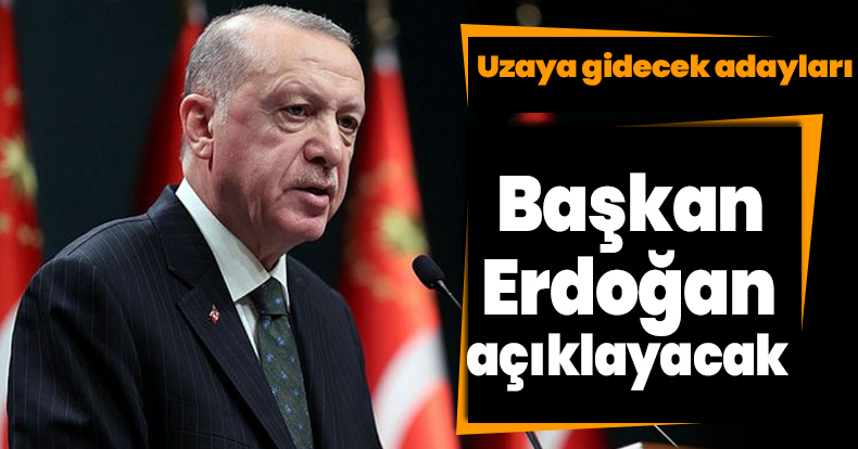 Uzaya gidecek adayları Başkan Erdoğan açıklayacak