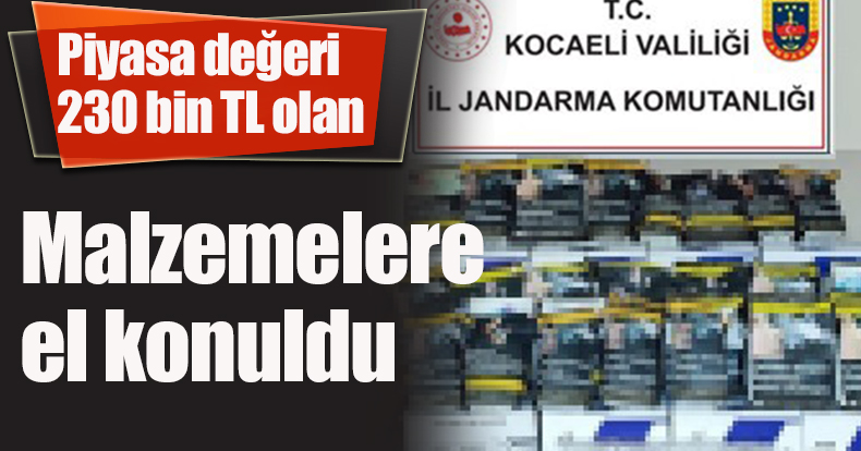 Piyasa değeri 230 bin TL olan malzemelere el konuldu
