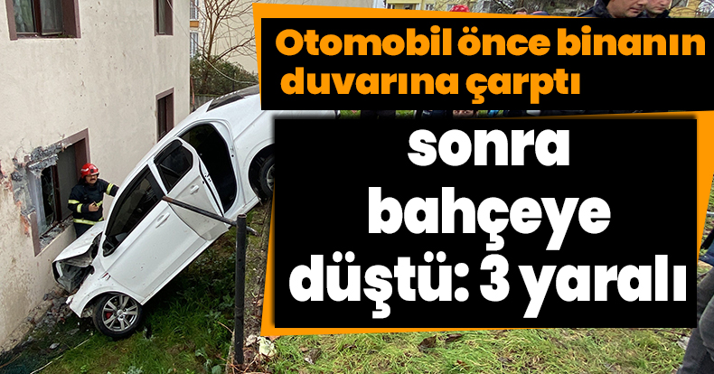 Otomobil önce binanın duvarına çarptı, sonra bahçeye düştü: 3 yaralı