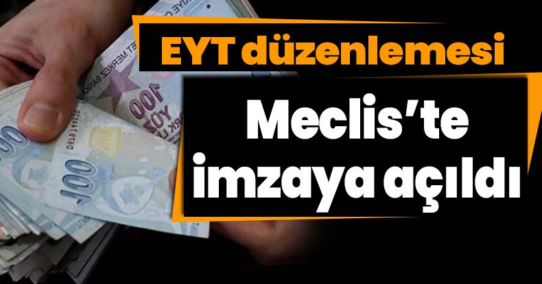 EYT düzenlemesi Meclis’te imzaya açıldı
